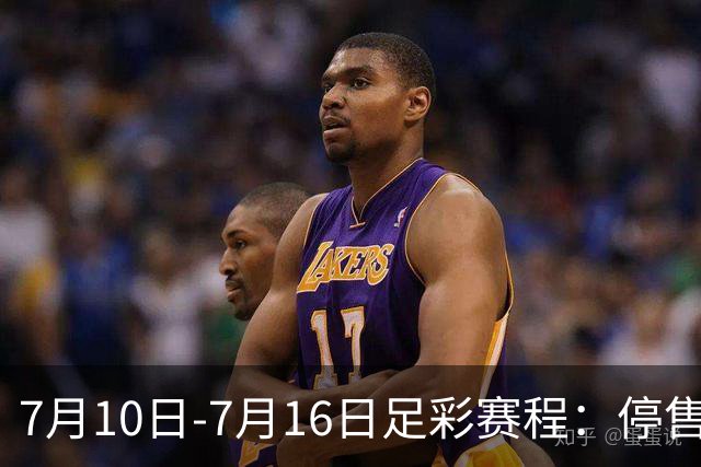 7月10日-7月16日足彩赛程：停售1期 巴甲美职开战